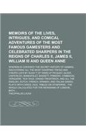 Memoirs of the Lives, Intrigues, and Comical Adventures of the Most Famous Gamesters and Celebrated Sharpers in the Reigns of Charles II, James II, William III and Queen Anne; Wherein Is Contain'd the Secret History of Gaming, Discovering