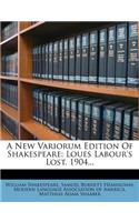 A New Variorum Edition of Shakespeare: Loues Labour's Lost. 1904...: Loues Labour's Lost. 1904...