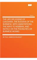 The Life or Legend of Gaudama, the Buddha of the Burmese. with Annotations. the Ways to Neibban, and Notice on the Phongyies or Burmese Monks Volume 1