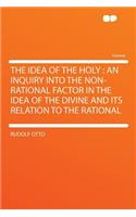 The Idea of the Holy: An Inquiry Into the Non-Rational Factor in the Idea of the Divine and Its Relation to the Rational