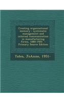 Creating Organizational Memory: Systematic Management and Internal Communication in Manufacturing Firms, 1880-1920 - Primary Source Edition