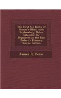 The First Six Books of Homer's Illiad; With Explanatory Notes, Intended for Beginners in the Epic Dialect