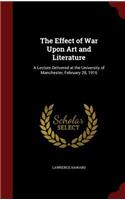 The Effect of War Upon Art and Literature: A Lecture Delivered at the University of Manchester, February 28, 1916