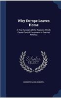 Why Europe Leaves Home: A True Account of the Reasons Which Cause Central Europeans to Overrun America