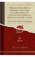 Ordenanzas Que Han de Observar Los Factores de la Real Renta del Tavaco de Estos Reynos, y Provincias del Perï¿½, y Chile: Aï¿½o 1759; de Orden de Su Magestad (Classic Reprint): Aï¿½o 1759; de Orden de Su Magestad (Classic Reprint)