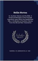 Nellie Norton: Or, Southern Slavery and the Bible. A Scriptural Refutation of the Principal Arguments Upon Which the Abolitionists Rely. A Vindication of Southern 