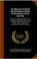 An Abstract of All the Penal Statutes Which Be General, in Force and Use: Wherein is Conteyned the Effect of all Those Statutes Which do Threaten to the Offendors Thereof the Losse of Life, Member, Lands, Goods, or Other P