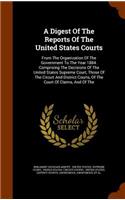 Digest Of The Reports Of The United States Courts: From The Organization Of The Government To The Year 1884. Comprising The Decisions Of The United States Supreme Court, Those Of The Circuit And Dist