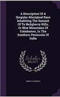 A Description Of A Singular Aboriginal Race Inhabiting The Summit Of Te Neilgherry Hills, Or Blue Mountains Of Coimbatoor, In The Southern Peninsula Of India