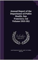 Annual Report of the Department of Public Health, San Francisco, Cal Volume 1910-1911