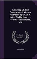 An Essay On The Contents And Virtues Of Dunse-spaw. In A Letter To My Lord ------- By Francis Home, M.d