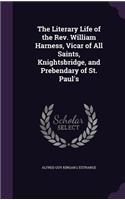 The Literary Life of the Rev. William Harness, Vicar of All Saints, Knightsbridge, and Prebendary of St. Paul's