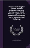 Virginia White Sulphur Springs, With the Analysis of its Waters, the Diseases to Which They are Applicable, and Some Account of Society and its Amusements at the Springs