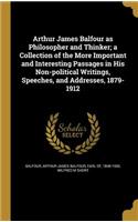 Arthur James Balfour as Philosopher and Thinker; A Collection of the More Important and Interesting Passages in His Non-Political Writings, Speeches, and Addresses, 1879-1912