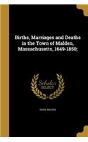 Births, Marriages and Deaths in the Town of Malden, Massachusetts, 1649-1850;