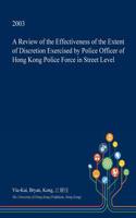 A Review of the Effectiveness of the Extent of Discretion Exercised by Police Officer of Hong Kong Police Force in Street Level: (English)