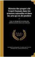 Histoire Des Progre S de L'Esprit Humain Dans Les Sciences Naturelles Et Dans Les Arts Qui En de Pendent ...