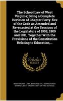 School Law of West Virginia; Being a Complete Revision of Chapter Forty-five of the Code as Amended and Re-enacted at the Sessions of the Legislature of 1908, 1909 and 1911, Together With the Provisions of the Constitution Relating to Education, ..