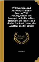999 Questions and Answers; a Guide to Success With Poultry, written and Arranged in the Form Most Helpful to the Fancier and the Market Poultryman, the Amateur and the Expert