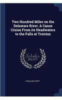 Two Hundred Miles on the Delaware River. a Canoe Cruise from Its Headwaters to the Falls at Trenton