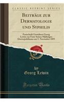 Beitrï¿½ge Zur Dermatologie Und Syphilis: Festschrift Gewidmet Georg Lewin Zur Feier Seines 50jï¿½hrigen Doctorjubilï¿½ums Am 5. November 1895 (Classic Reprint)