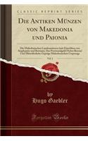Die Antiken MÃ¼nzen Von Makedonia Und Paionia, Vol. 1: Die Makedonischen LandesmÃ¼nzen (Mit Einschluss Von Amphaxitis Und Bottiaia), Das Provinzialgeld (Nebst Beroia) Und MÃ¼nzÃ¤hnliche GeprÃ¤ge Makedonischen Ursprungs (Classic Reprint)