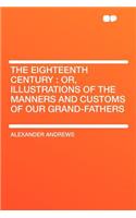 The Eighteenth Century: Or, Illustrations of the Manners and Customs of Our Grand-Fathers