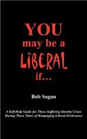 You May Be A Liberal If.....