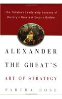 Alexander the Great's Art of Strategy: The Timeless Lessons of History's Greatest Empire Builder