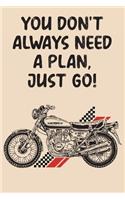 You Don't Always Need A Plan Just Go: Document 100 Motorcycle Road Trip Adventures! Funny Motorcycle Gifts For Men, Women & Kids(3 Motorcycle Trip Journal Travel Log Book)
