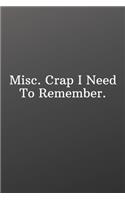 Misc. Crap I Need To Remember.: Funny Notebooks for the Office-Quote Saying Notebook College Ruled 6x9 120 Pages