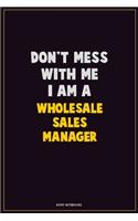 Don't Mess With Me, I Am A Wholesale Sales Manager: Career Motivational Quotes 6x9 120 Pages Blank Lined Notebook Journal