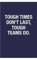 Tough Times Don't Last, Tough Teams Do.