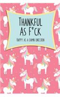 Thankful As F*ck, Happy as a Damn Unicorn: A Journal To Record The Happiness and A Shit List to Remember the Ones that Tried to Ruin It.