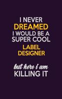 I Never Dreamed I Would Be A Super cool label designer But Here I Am Killing It: Career journal, notebook and writing journal for encouraging men, women and kids. A framework for building your career.