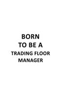 Born To Be A Trading Floor Manager: Creative Trading Floor Manager Notebook, Trading Floor Managing/Organizer Journal Gift, Diary, Doodle Gift or Notebook - 6 x 9 Compact Size, 109 Bla