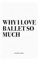 Why I Love Ballet So Much: A 6x9 Inch Diary Notebook Journal With A Bold Text Font Slogan On A Matte Cover and 120 Blank Lined Pages Makes A Great Alternative To A Card