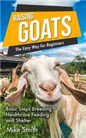 Raising Goats the Easy Way for Beginners: Basic Steps Breeding Healthcare Feeding and Shelter