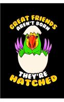 Great Friends Aren't Born They're Hatched