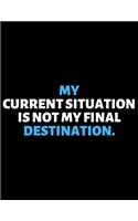 My Current Situation Is Not My Final Destination: lined professional notebook/journal. Perfect gifts under 10 dollars for women: Amazing Notebook/Journal/Workbook - Perfectly Sized 8.5x11" - 120 Pag