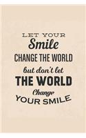 Let Your Smile Change the World But Don't Let the World Change Your Smile: An Inspirational Journal to Get You Motivated !