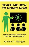 Teach Me How To Money Now: 8 Simple Money Lessons For Kids And Their Parents