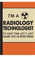 I'm a Radiology Technologist to Save Time Let's Just Assume That I'm Never Wrong: Radiology Tech Graduation Journal Notebook for Notes, as a Planner or Journaling