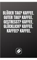 Blöder Tag? Kaffee. Guter Tag? Kaffee. Gestresst? Kaffee. Glücklich? Kaffee. Kaffee? Kaffee.
