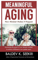 Meaningful Aging: How Mindset Makes It Happen: Harnessing the power of our dynamic mindset to achieve fulfillment in our golden years