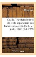 Guide Pratique. Transfert de Titres de Rente Appartenant Aux Femmes Divorcées Loi Du 27 Juillet 1884