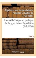 Cours Théorique Et Pratique de Langue Latine. 2e Édition. Tome 2