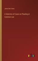 Selection of Cases on Pleading at Common Law