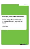 How to Design, Build and Operate a GPS-Guided Autopilot System for RC Aircraft