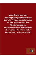 Verordnung über das Meisterprüfungsberufsbild und über die Prüfungsanforderungen in den Teilen I und II der Meisterprüfung im Chirurgiemechaniker-Handwerk (Chirurgiemechanikermeisterverordnung - ChirMechMstrV)